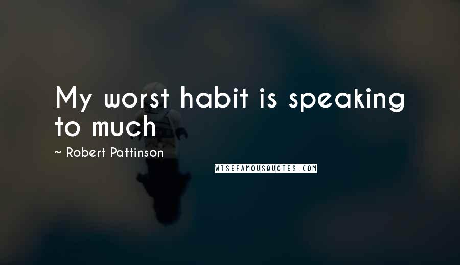 Robert Pattinson Quotes: My worst habit is speaking to much