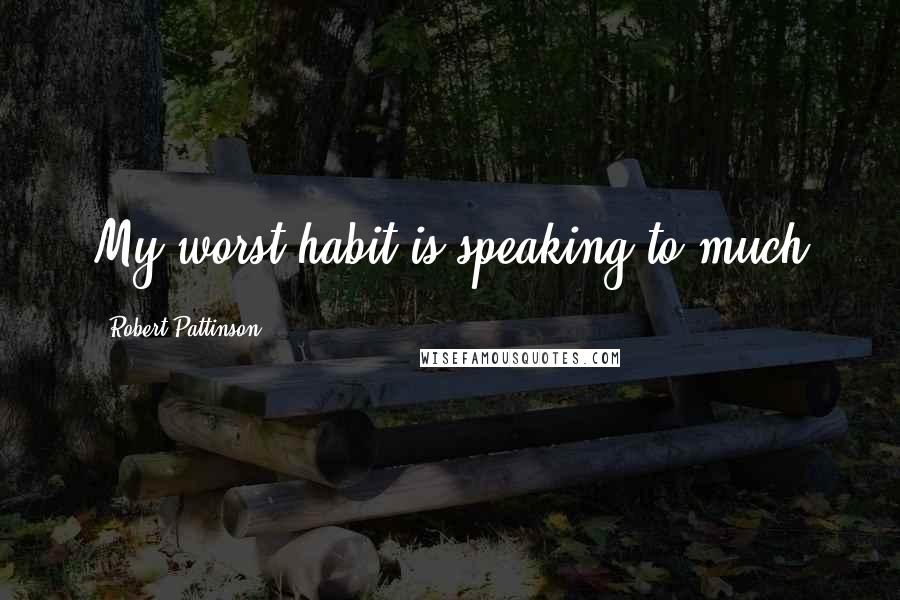 Robert Pattinson Quotes: My worst habit is speaking to much