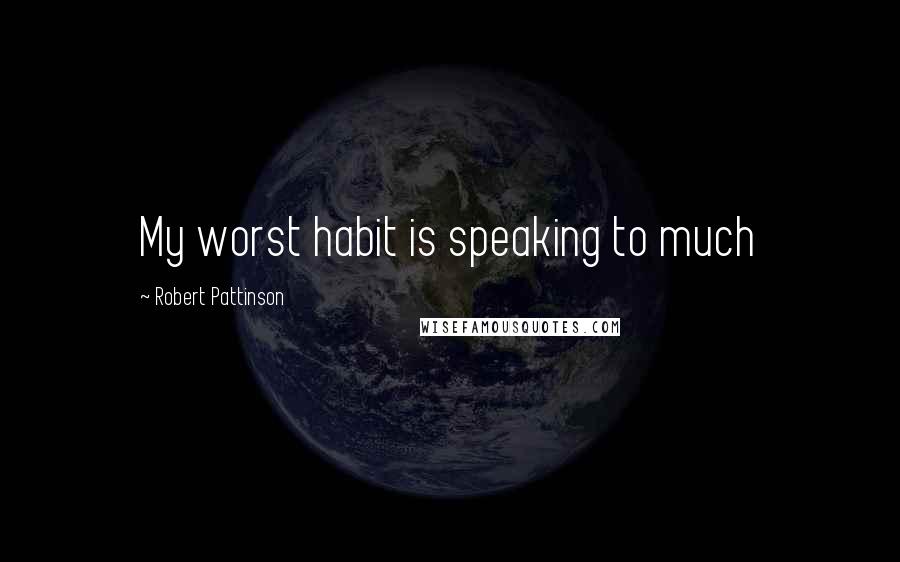 Robert Pattinson Quotes: My worst habit is speaking to much