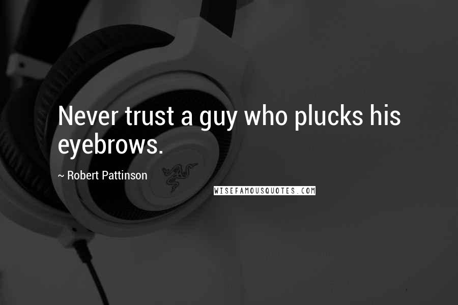 Robert Pattinson Quotes: Never trust a guy who plucks his eyebrows.