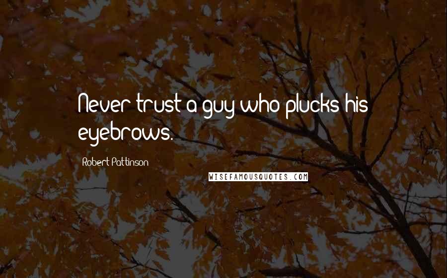Robert Pattinson Quotes: Never trust a guy who plucks his eyebrows.