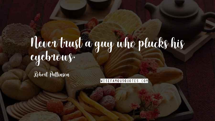 Robert Pattinson Quotes: Never trust a guy who plucks his eyebrows.