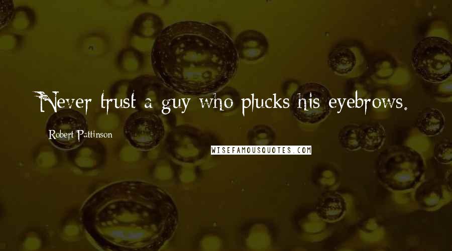 Robert Pattinson Quotes: Never trust a guy who plucks his eyebrows.