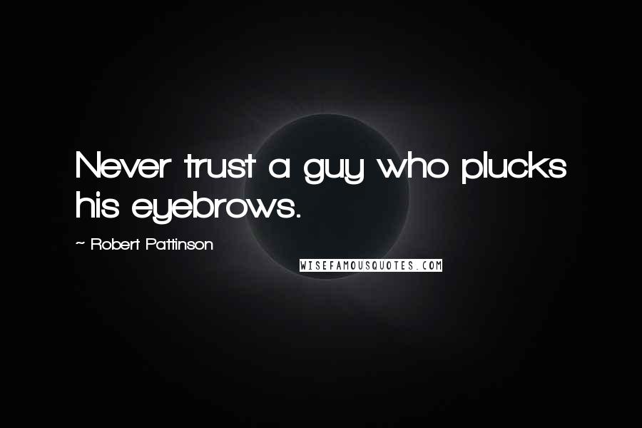 Robert Pattinson Quotes: Never trust a guy who plucks his eyebrows.