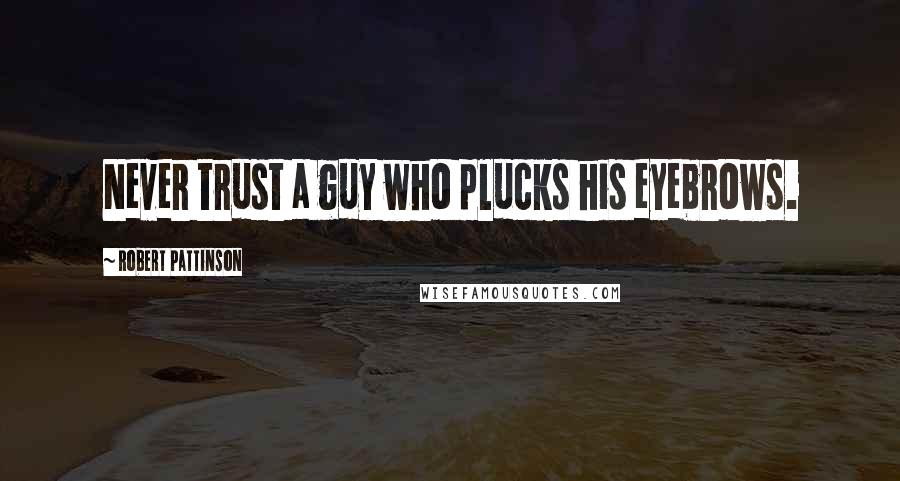 Robert Pattinson Quotes: Never trust a guy who plucks his eyebrows.