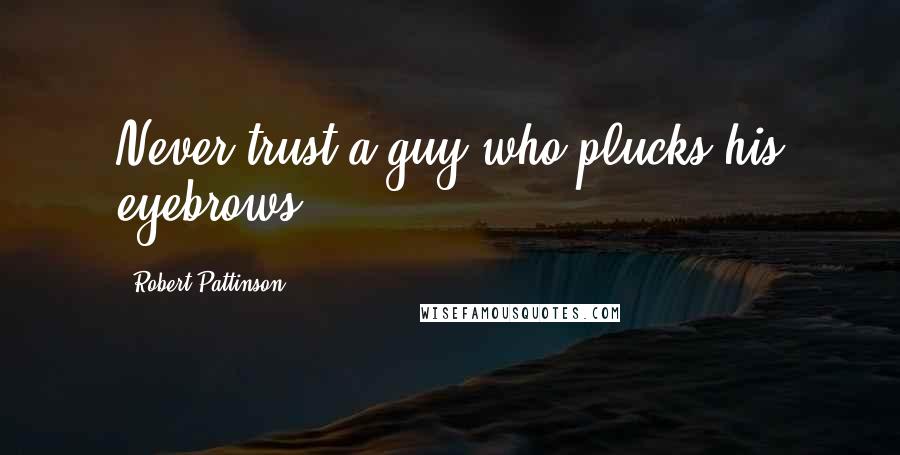 Robert Pattinson Quotes: Never trust a guy who plucks his eyebrows.