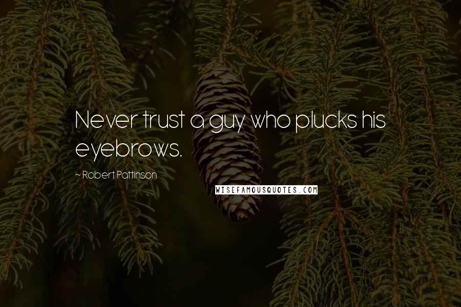 Robert Pattinson Quotes: Never trust a guy who plucks his eyebrows.