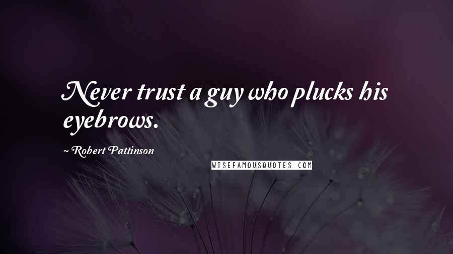 Robert Pattinson Quotes: Never trust a guy who plucks his eyebrows.