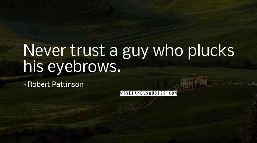 Robert Pattinson Quotes: Never trust a guy who plucks his eyebrows.