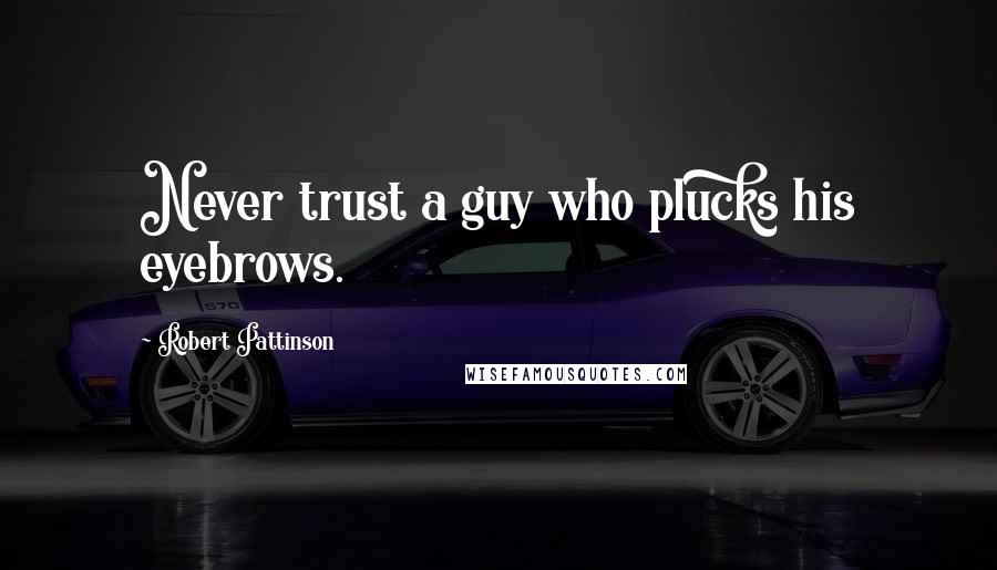 Robert Pattinson Quotes: Never trust a guy who plucks his eyebrows.