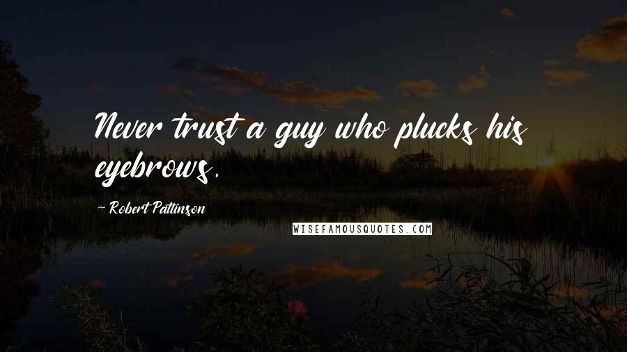 Robert Pattinson Quotes: Never trust a guy who plucks his eyebrows.