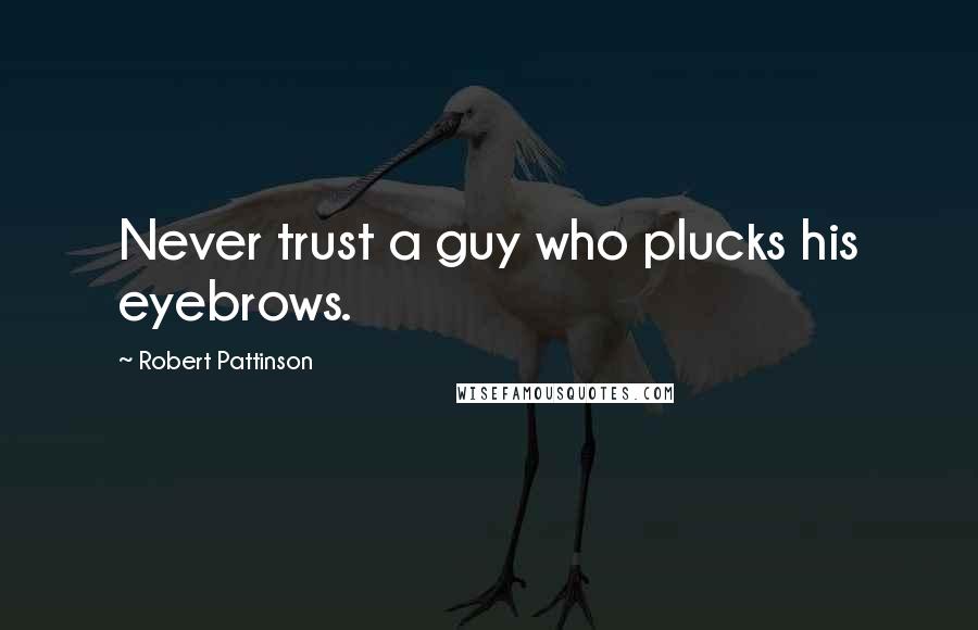 Robert Pattinson Quotes: Never trust a guy who plucks his eyebrows.