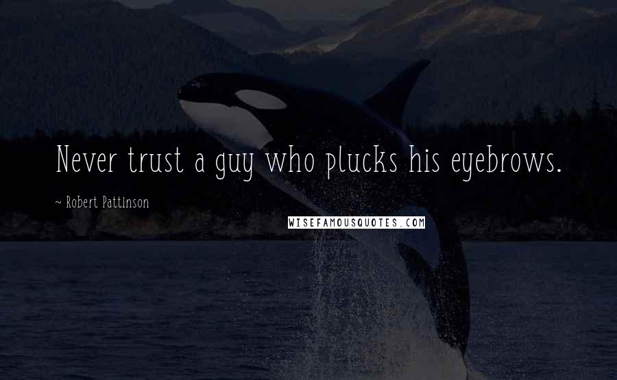 Robert Pattinson Quotes: Never trust a guy who plucks his eyebrows.
