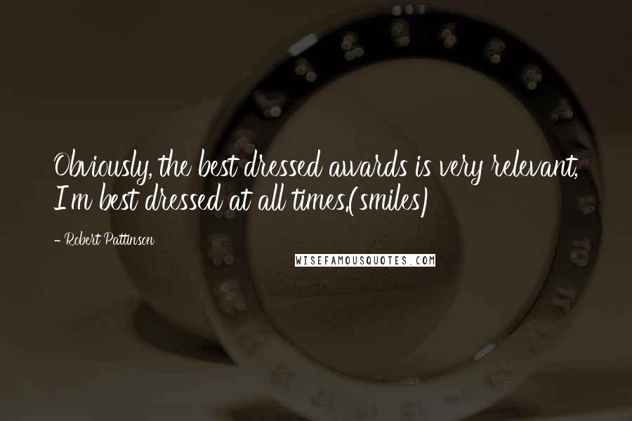 Robert Pattinson Quotes: Obviously, the best dressed awards is very relevant, I'm best dressed at all times.(smiles)