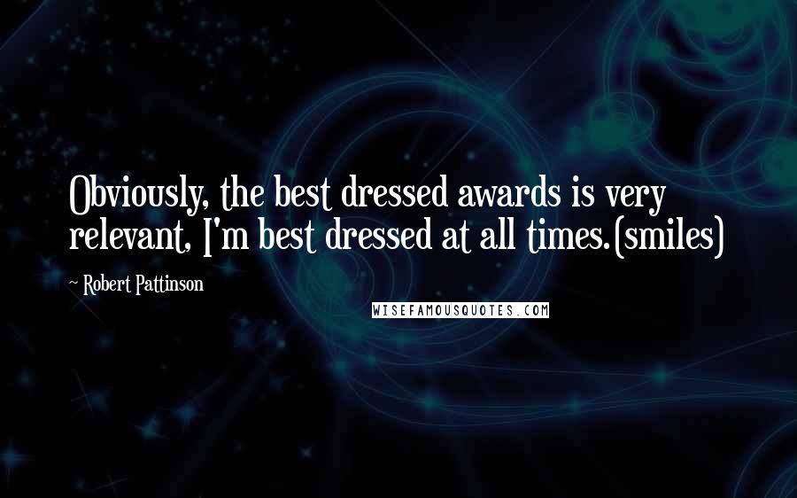 Robert Pattinson Quotes: Obviously, the best dressed awards is very relevant, I'm best dressed at all times.(smiles)