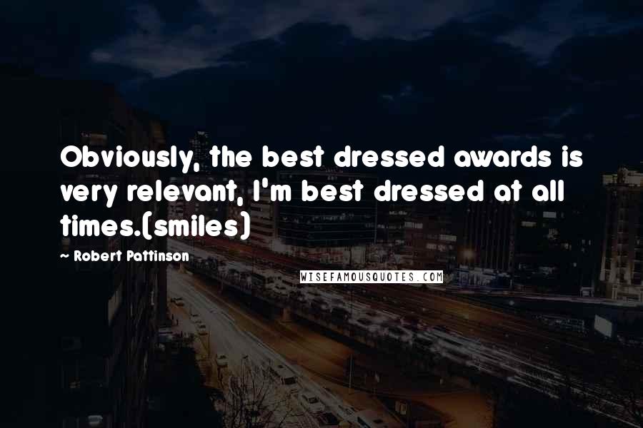 Robert Pattinson Quotes: Obviously, the best dressed awards is very relevant, I'm best dressed at all times.(smiles)