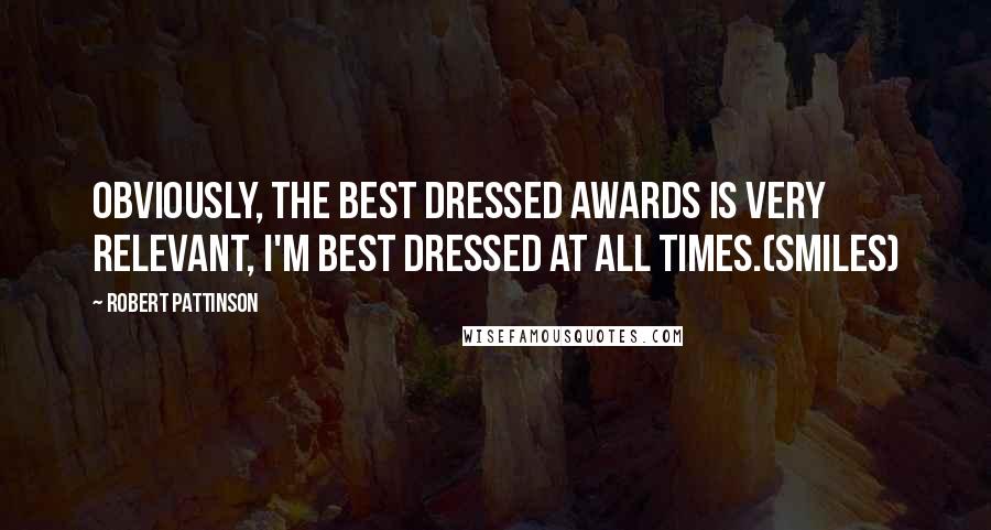 Robert Pattinson Quotes: Obviously, the best dressed awards is very relevant, I'm best dressed at all times.(smiles)