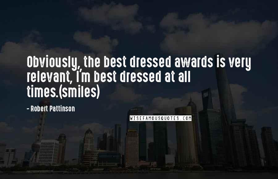 Robert Pattinson Quotes: Obviously, the best dressed awards is very relevant, I'm best dressed at all times.(smiles)