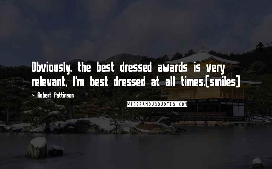 Robert Pattinson Quotes: Obviously, the best dressed awards is very relevant, I'm best dressed at all times.(smiles)