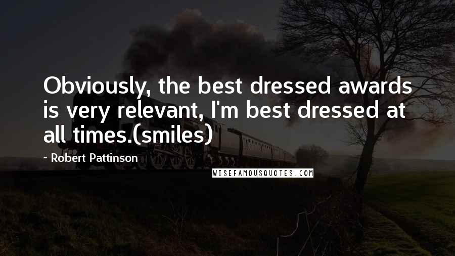 Robert Pattinson Quotes: Obviously, the best dressed awards is very relevant, I'm best dressed at all times.(smiles)