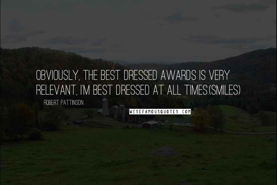 Robert Pattinson Quotes: Obviously, the best dressed awards is very relevant, I'm best dressed at all times.(smiles)