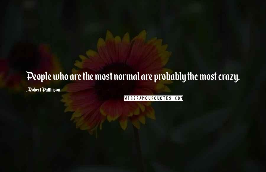 Robert Pattinson Quotes: People who are the most normal are probably the most crazy.