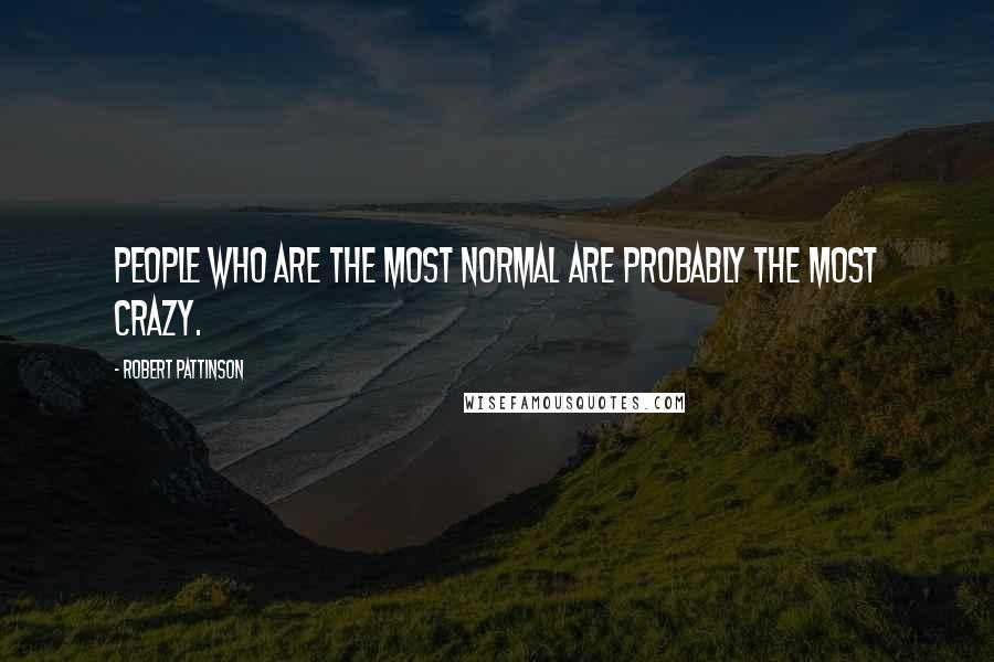 Robert Pattinson Quotes: People who are the most normal are probably the most crazy.