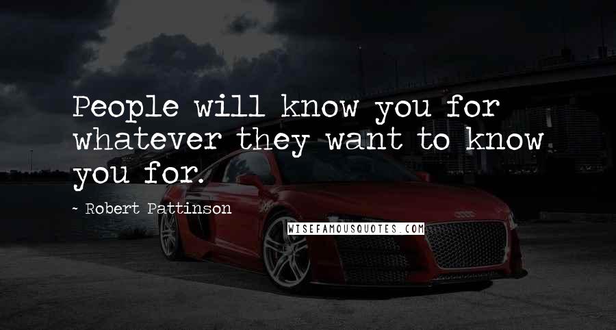 Robert Pattinson Quotes: People will know you for whatever they want to know you for.