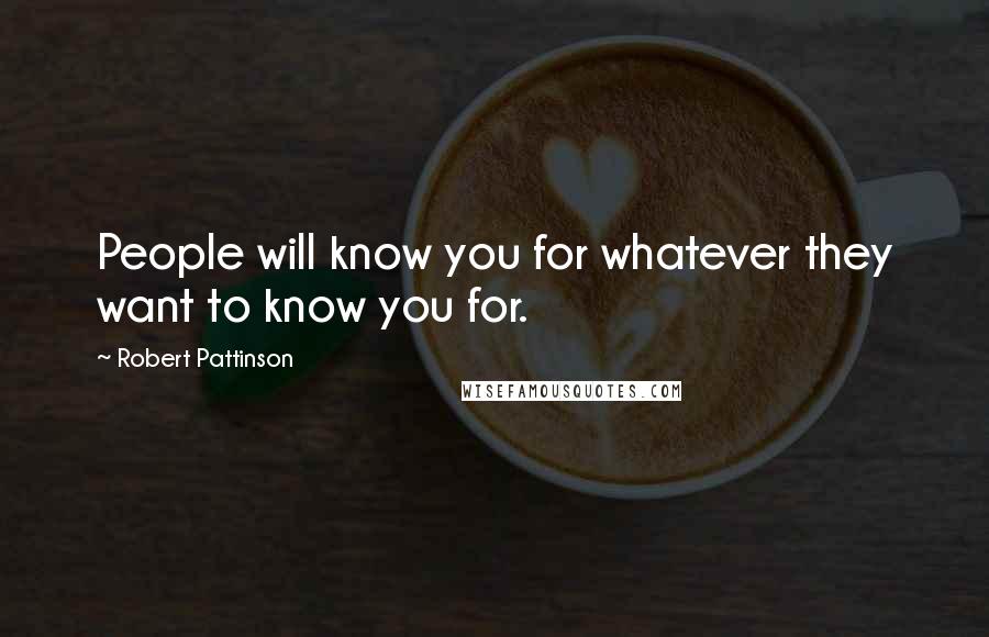 Robert Pattinson Quotes: People will know you for whatever they want to know you for.