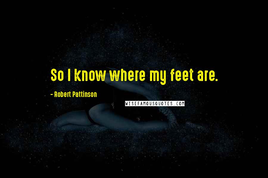 Robert Pattinson Quotes: So I know where my feet are.