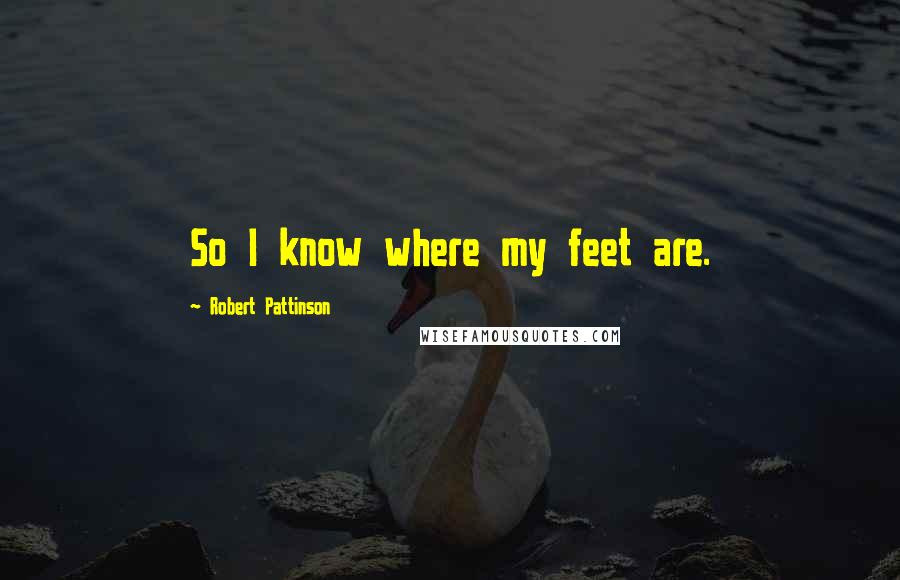 Robert Pattinson Quotes: So I know where my feet are.