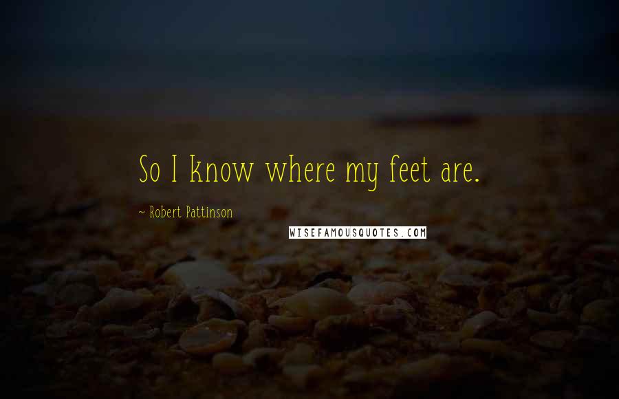 Robert Pattinson Quotes: So I know where my feet are.