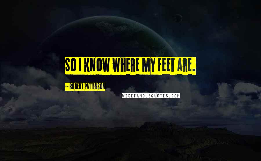 Robert Pattinson Quotes: So I know where my feet are.