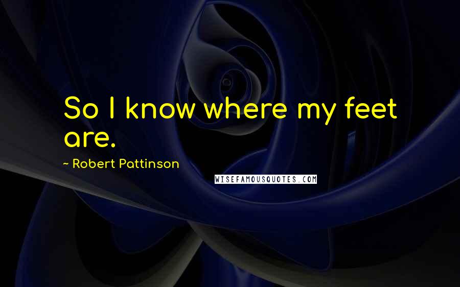 Robert Pattinson Quotes: So I know where my feet are.