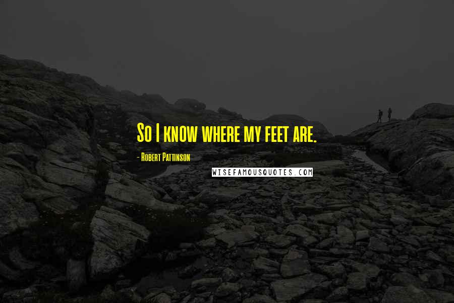 Robert Pattinson Quotes: So I know where my feet are.