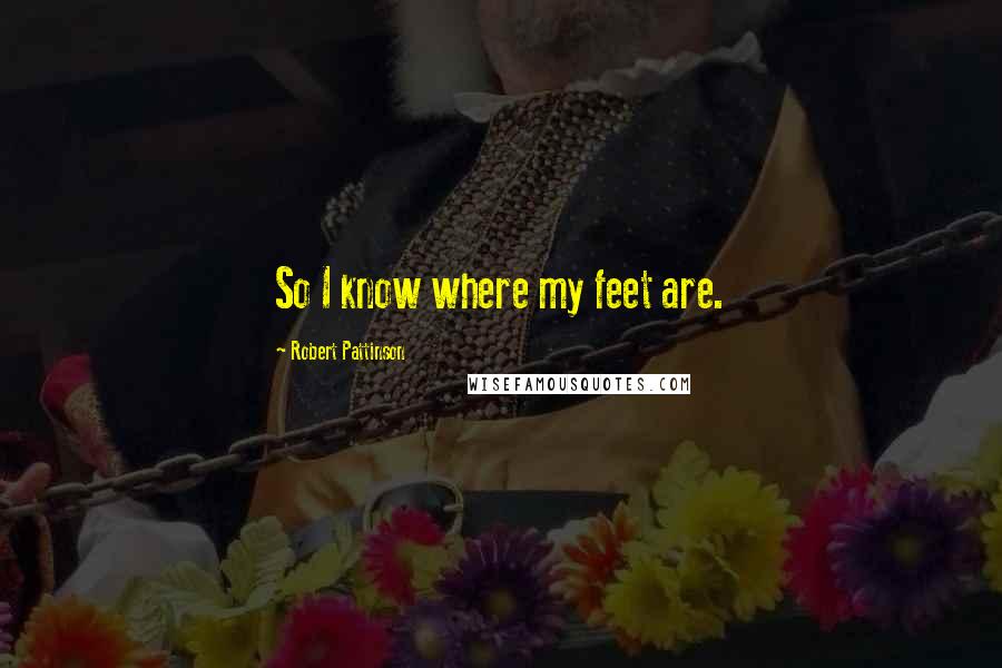 Robert Pattinson Quotes: So I know where my feet are.
