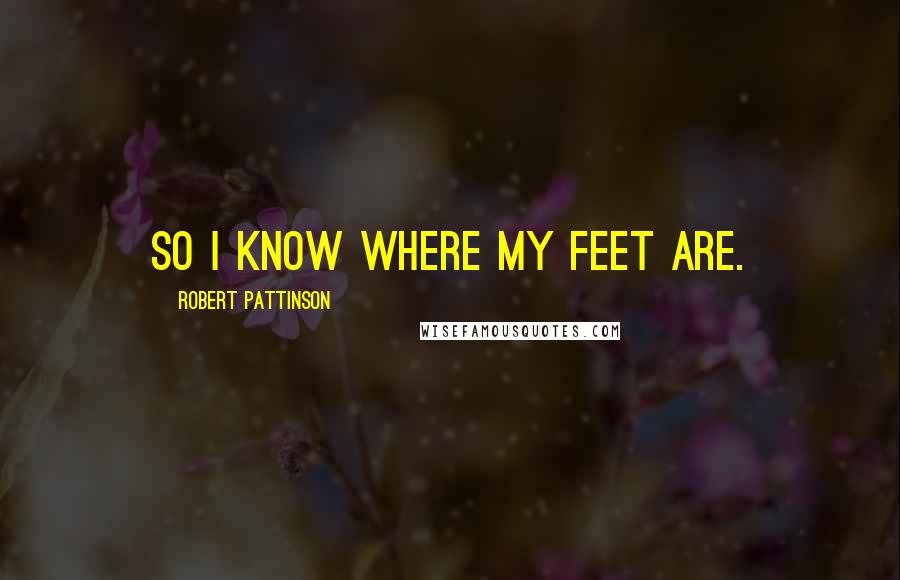 Robert Pattinson Quotes: So I know where my feet are.