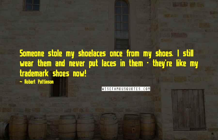 Robert Pattinson Quotes: Someone stole my shoelaces once from my shoes. I still wear them and never put laces in them - they're like my trademark shoes now!
