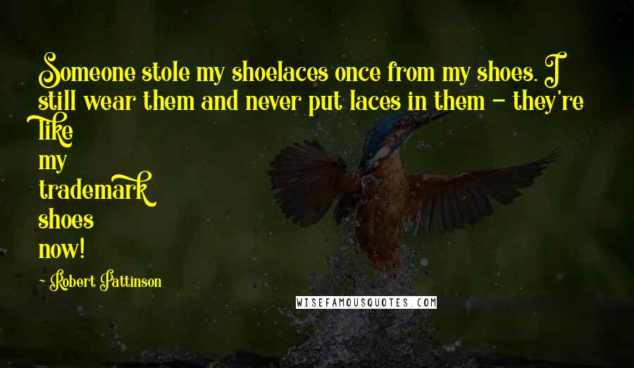 Robert Pattinson Quotes: Someone stole my shoelaces once from my shoes. I still wear them and never put laces in them - they're like my trademark shoes now!