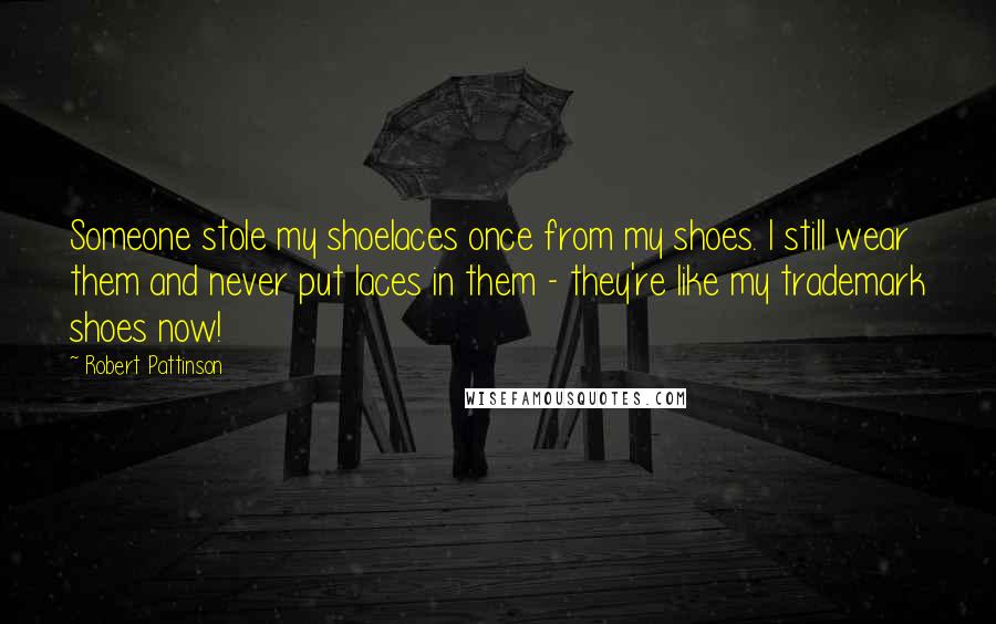 Robert Pattinson Quotes: Someone stole my shoelaces once from my shoes. I still wear them and never put laces in them - they're like my trademark shoes now!