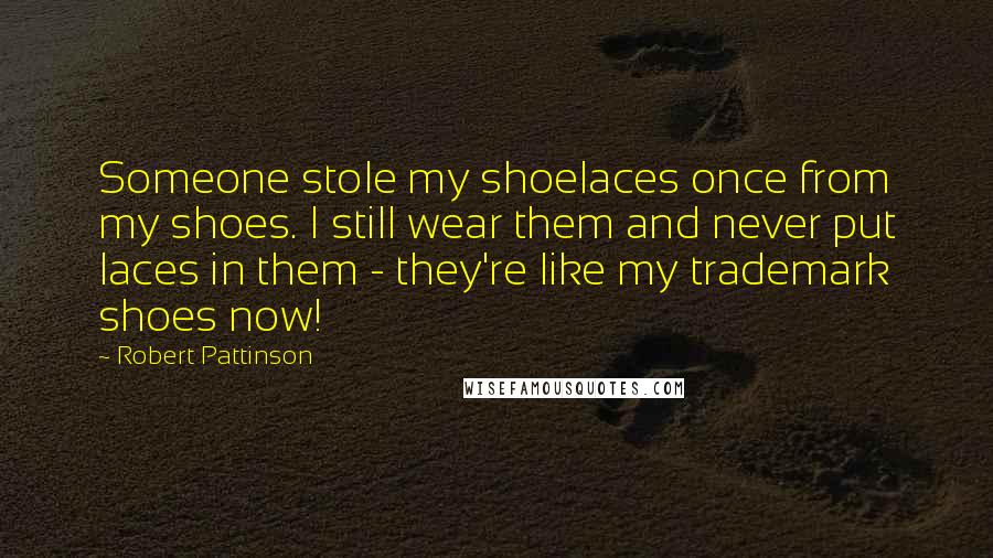 Robert Pattinson Quotes: Someone stole my shoelaces once from my shoes. I still wear them and never put laces in them - they're like my trademark shoes now!