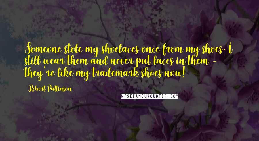 Robert Pattinson Quotes: Someone stole my shoelaces once from my shoes. I still wear them and never put laces in them - they're like my trademark shoes now!