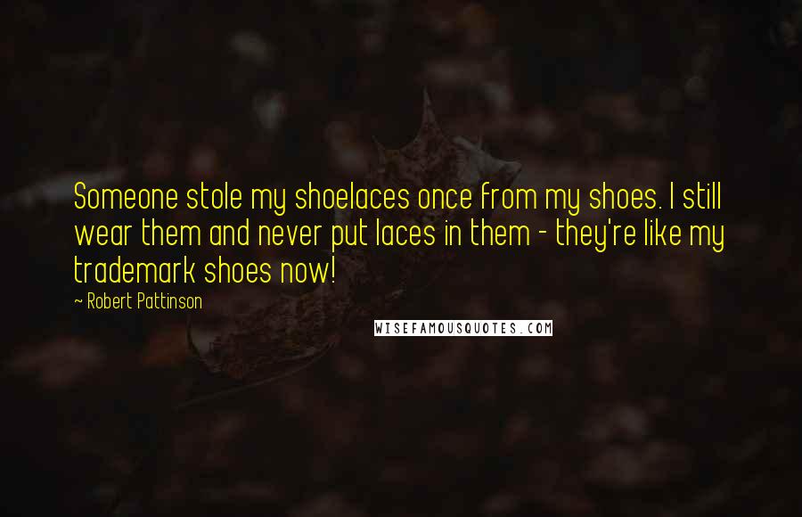 Robert Pattinson Quotes: Someone stole my shoelaces once from my shoes. I still wear them and never put laces in them - they're like my trademark shoes now!
