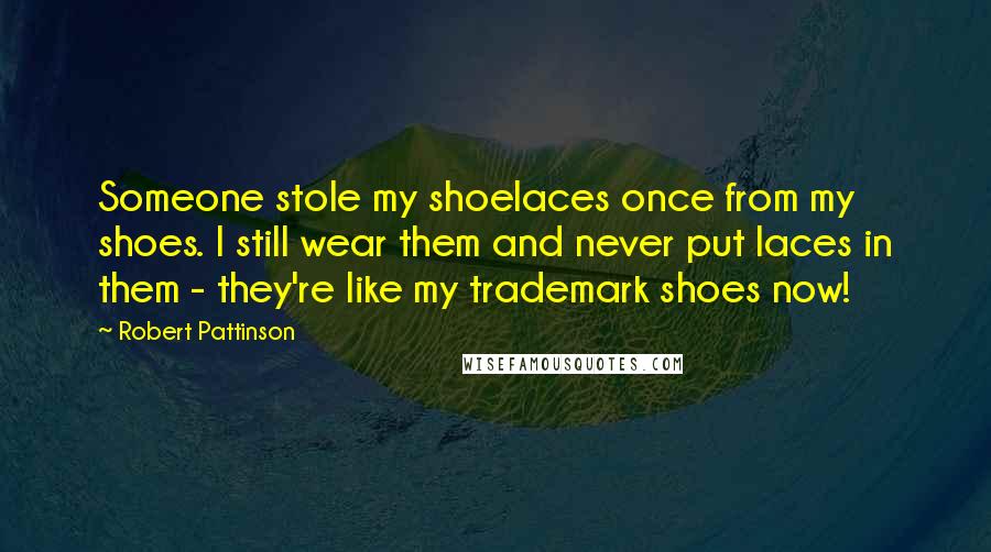 Robert Pattinson Quotes: Someone stole my shoelaces once from my shoes. I still wear them and never put laces in them - they're like my trademark shoes now!