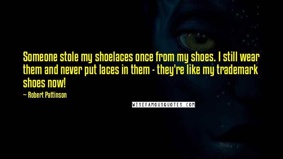 Robert Pattinson Quotes: Someone stole my shoelaces once from my shoes. I still wear them and never put laces in them - they're like my trademark shoes now!