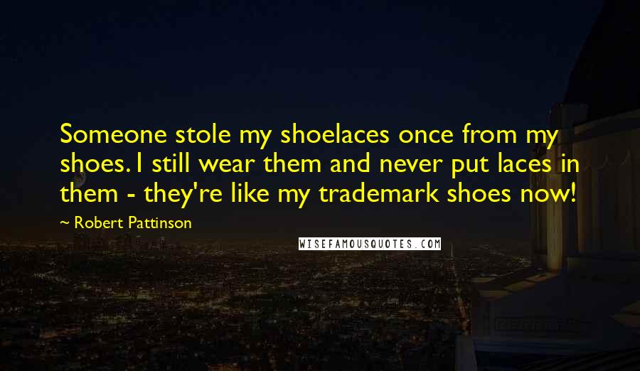 Robert Pattinson Quotes: Someone stole my shoelaces once from my shoes. I still wear them and never put laces in them - they're like my trademark shoes now!