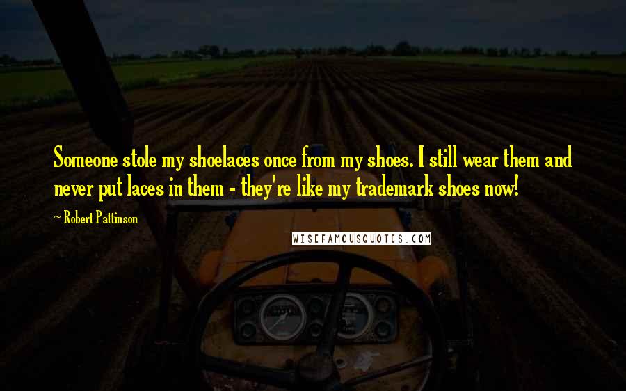 Robert Pattinson Quotes: Someone stole my shoelaces once from my shoes. I still wear them and never put laces in them - they're like my trademark shoes now!