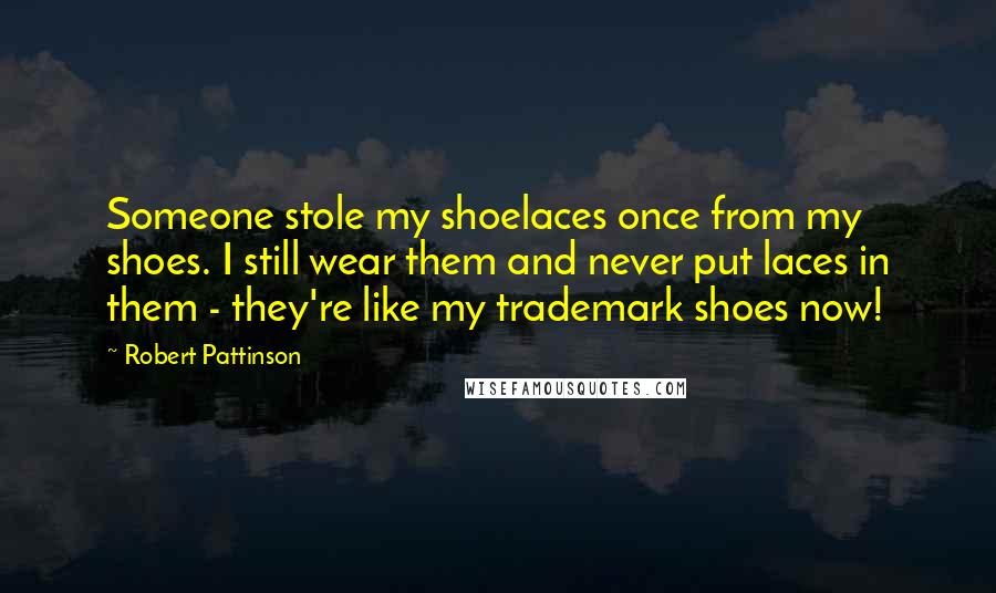 Robert Pattinson Quotes: Someone stole my shoelaces once from my shoes. I still wear them and never put laces in them - they're like my trademark shoes now!