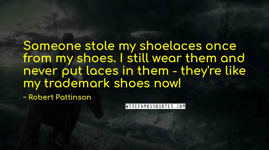 Robert Pattinson Quotes: Someone stole my shoelaces once from my shoes. I still wear them and never put laces in them - they're like my trademark shoes now!