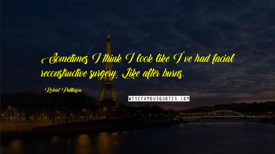 Robert Pattinson Quotes: Sometimes I think I look like I've had facial reconstructive surgery. Like after burns.